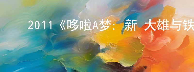 崔学斌的动漫综艺大全,2011《哆啦A梦:新·大雄与铁人兵团》完整版电影/在线观看/百度云-美剧天堂